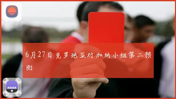 6月27日克罗地亚对加纳小组第二预测
