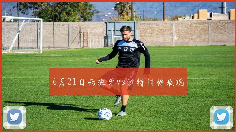 6月21日西班牙vs沙特门将表现
