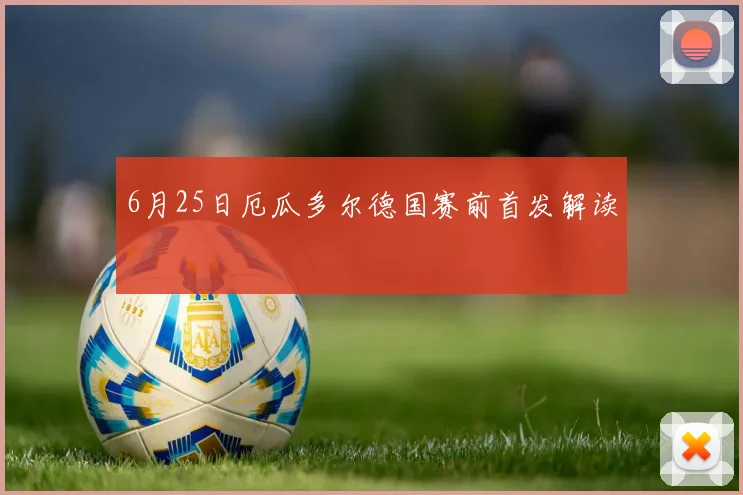 6月25日厄瓜多尔德国赛前首发解读