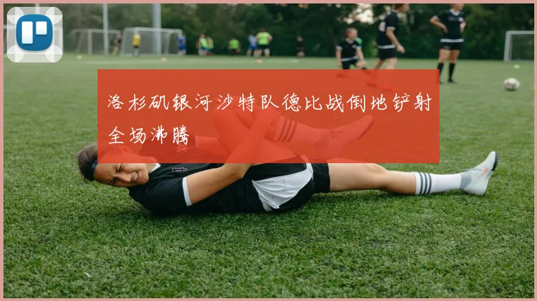 洛杉矶银河沙特队德比战倒地铲射全场沸腾