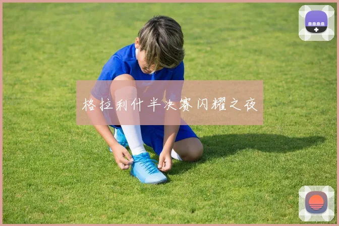 格拉利什半决赛闪耀之夜