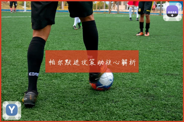 帕尔默进攻策动核心解析