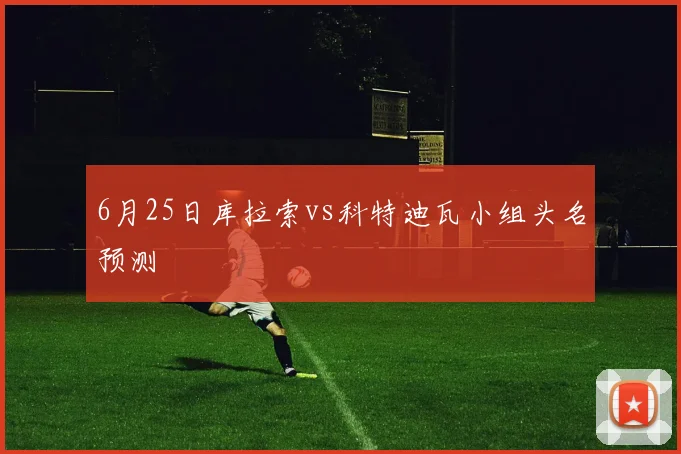 6月25日库拉索vs科特迪瓦小组头名预测