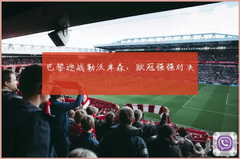 巴黎迎战勒沃库森，欧冠强强对决