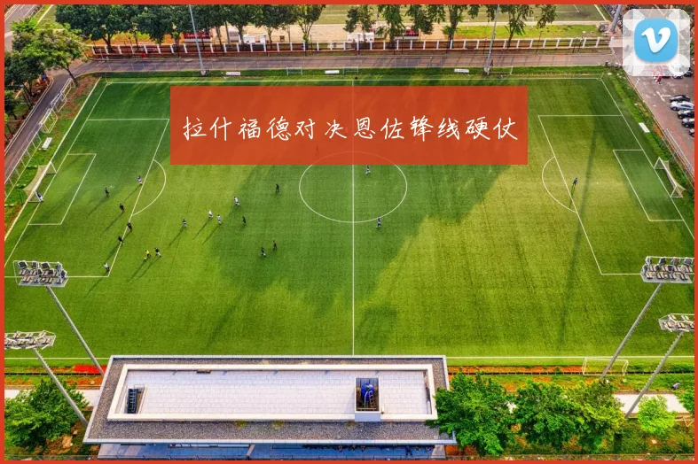 拉什福德对决恩佐锋线硬仗