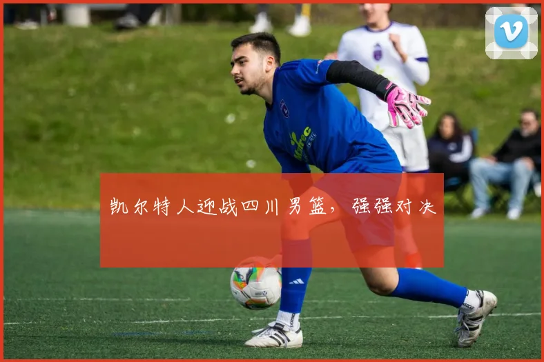 凯尔特人迎战四川男篮,强强对决