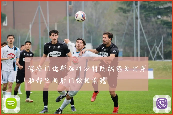 瑞安门德斯面对沙特防线能否打穿肋部空间射门数据前瞻