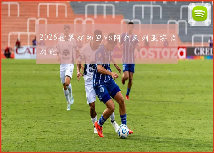 2026世界杯约旦vs阿尔及利亚实力对比