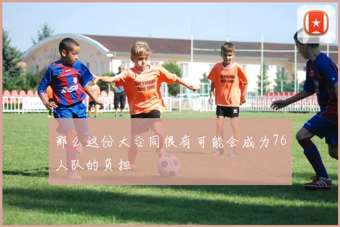 那么这份大合同很有可能会成为76人队的负担