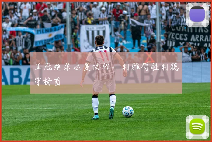 亚冠绝杀达曼协作,利雅得胜利稳守榜首