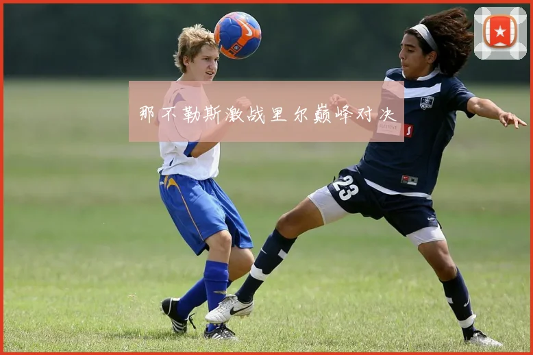 那不勒斯激战里尔巅峰对决