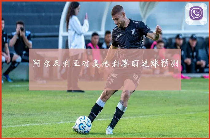 阿尔及利亚对奥地利赛前进球预测