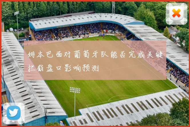 姆本巴面对葡萄牙队能否完成关键拦截盘口影响预测