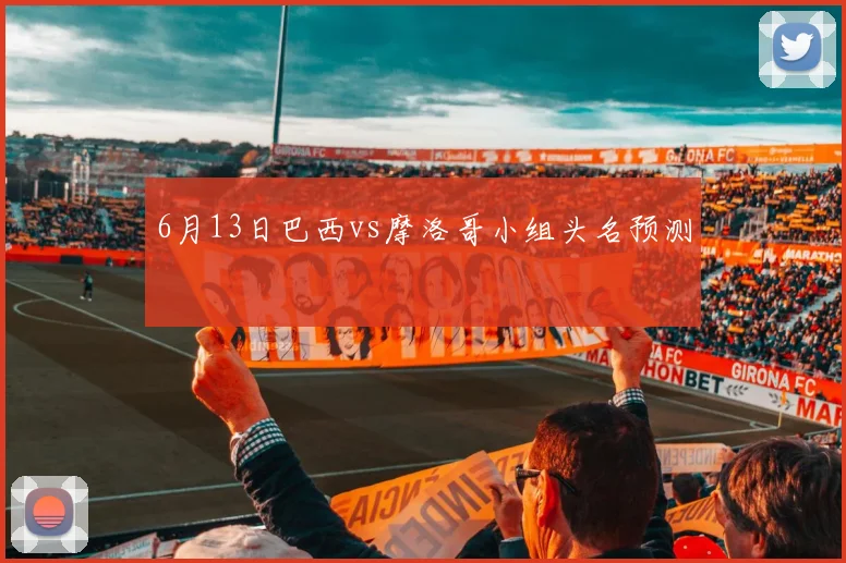 6月13日巴西vs摩洛哥小组头名预测