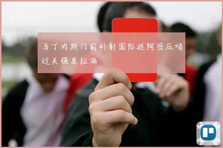 马丁内斯门前补射国际迈阿密压哨过关强度拉满