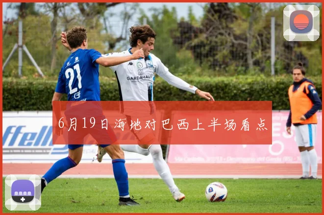 6月19日海地对巴西上半场看点