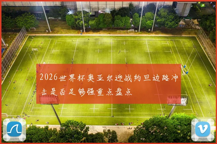 2026世界杯奥亚尔迎战约旦边路冲击是否足够强重点盘点
