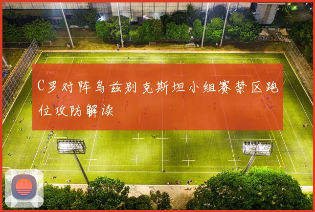 C罗对阵乌兹别克斯坦小组赛禁区跑位攻防解读