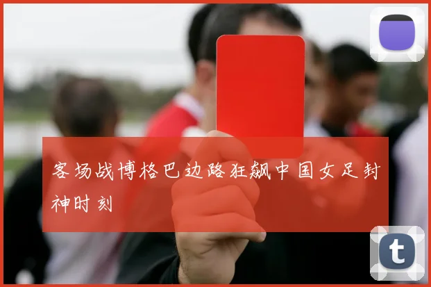 客场战博格巴边路狂飙中国女足封神时刻