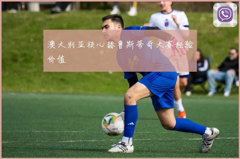 澳大利亚核心赫鲁斯蒂奇大赛经验价值