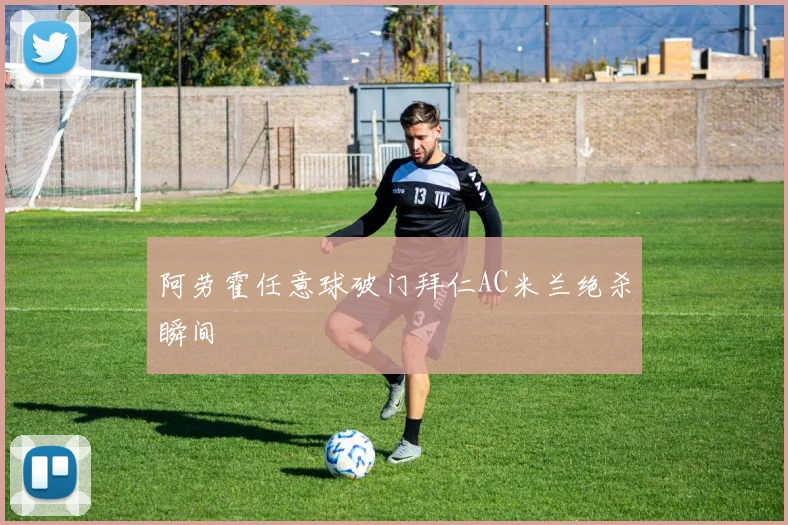 阿劳霍任意球破门拜仁AC米兰绝杀瞬间