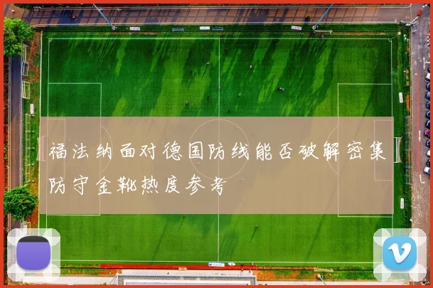 福法纳面对德国防线能否破解密集防守金靴热度参考