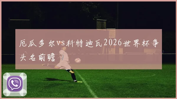 厄瓜多尔vs科特迪瓦2026世界杯争头名前瞻