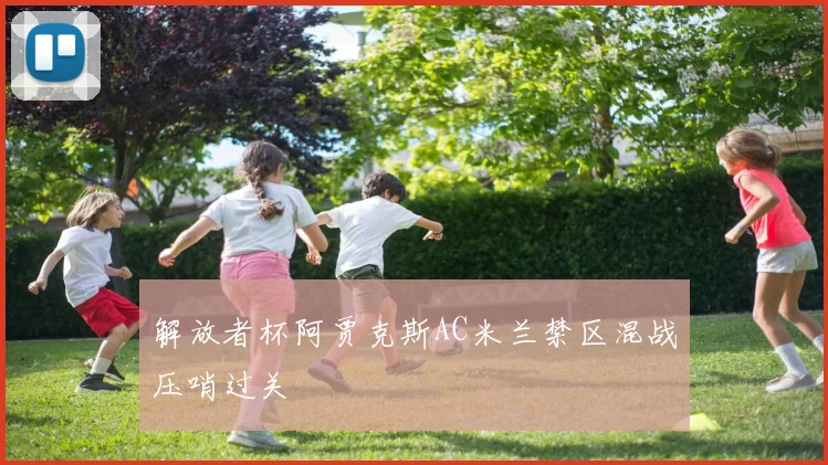 解放者杯阿贾克斯AC米兰禁区混战压哨过关