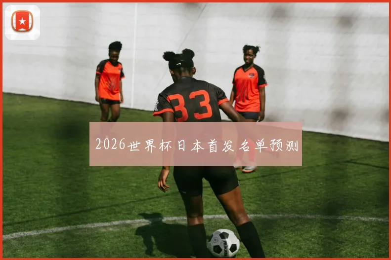 2026世界杯日本首发名单预测
