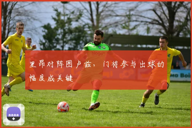 里昂对阵图卢兹，门将参与出球的幅度成关键