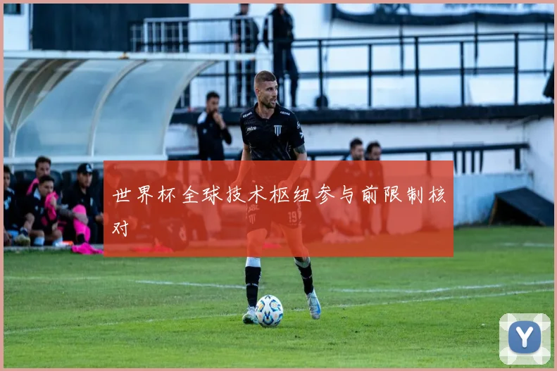 世界杯全球技术枢纽参与前限制核对