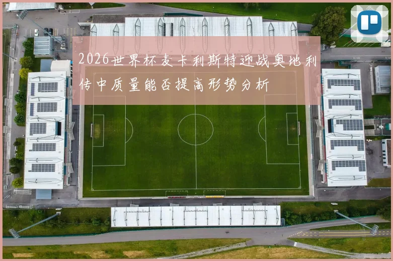 2026世界杯麦卡利斯特迎战奥地利传中质量能否提高形势分析