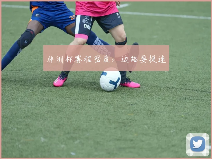 非洲杯赛程密度，边路要提速