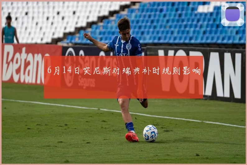 6月14日突尼斯对瑞典补时规则影响