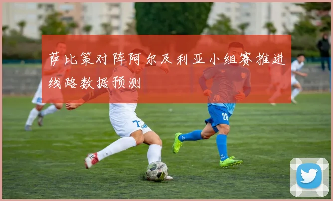 萨比策对阵阿尔及利亚小组赛推进线路数据预测