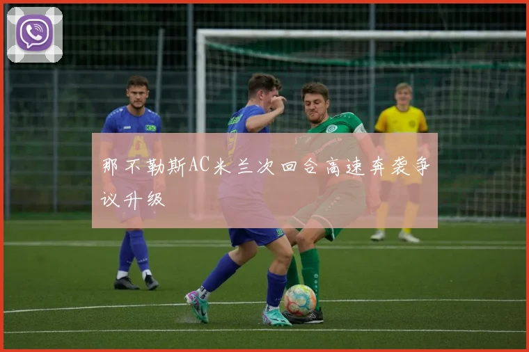 那不勒斯AC米兰次回合高速奔袭争议升级