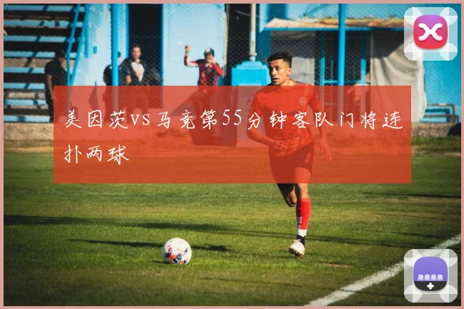 美因茨vs马竞第55分钟客队门将连扑两球