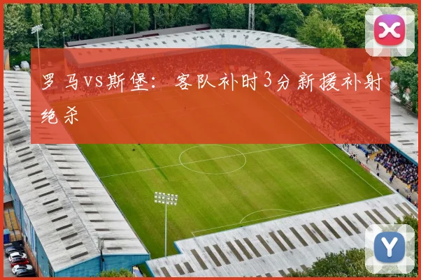 罗马vs斯堡：客队补时3分新援补射绝杀