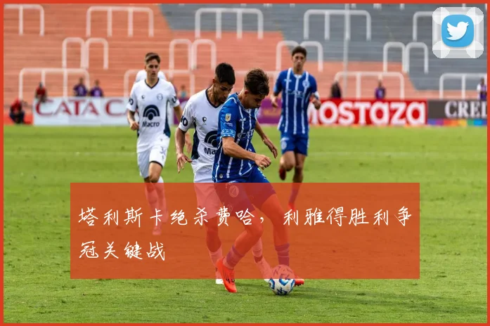塔利斯卡绝杀费哈，利雅得胜利争冠关键战