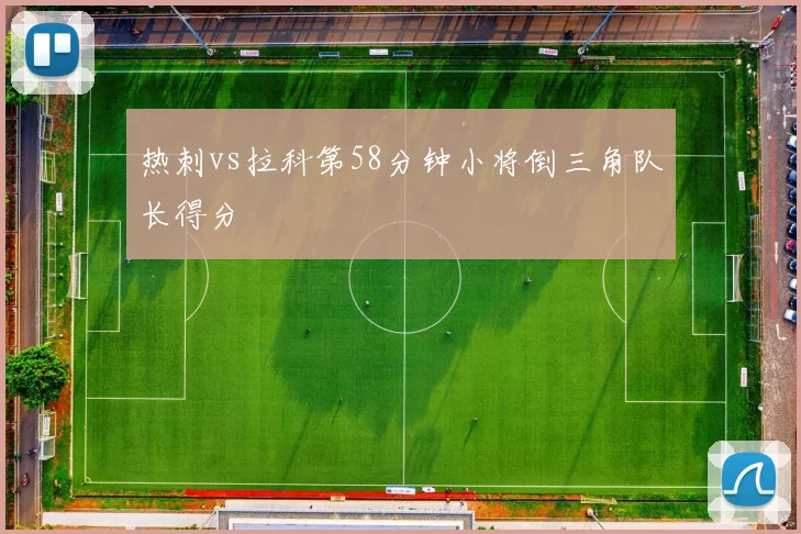 热刺vs拉科第58分钟小将倒三角队长得分