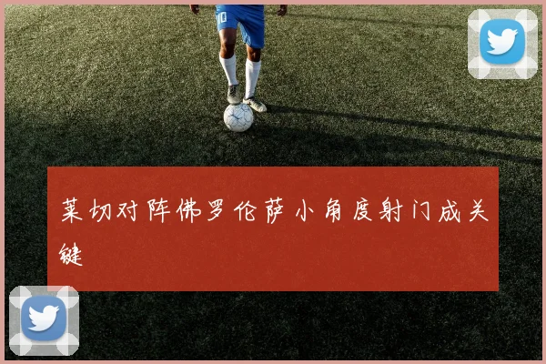 莱切对阵佛罗伦萨小角度射门成关键