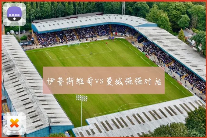 伊普斯维奇vs曼城强强对话
